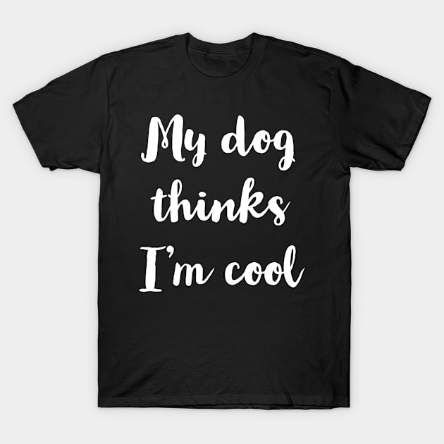 My Dog Thinks I'm Cool T-Shirt by evokearo